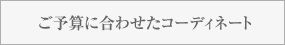 ご予算に合わせたコーディネート